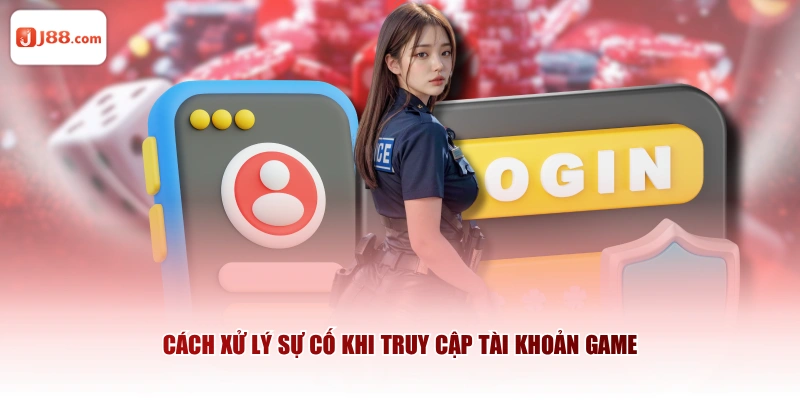 Cách xử lý sự cố khi truy cập tài khoản game